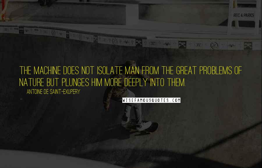 Antoine De Saint-Exupery Quotes: The machine does not isolate man from the great problems of nature but plunges him more deeply into them.