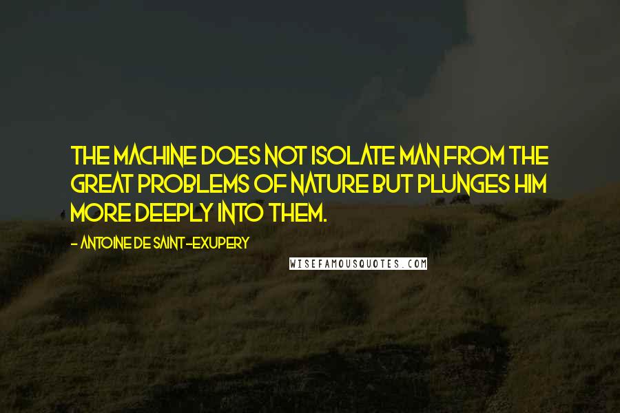 Antoine De Saint-Exupery Quotes: The machine does not isolate man from the great problems of nature but plunges him more deeply into them.