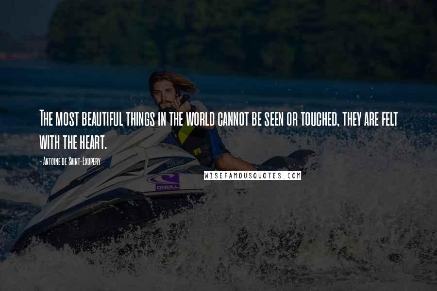 Antoine De Saint-Exupery Quotes: The most beautiful things in the world cannot be seen or touched, they are felt with the heart.