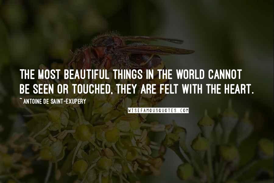 Antoine De Saint-Exupery Quotes: The most beautiful things in the world cannot be seen or touched, they are felt with the heart.