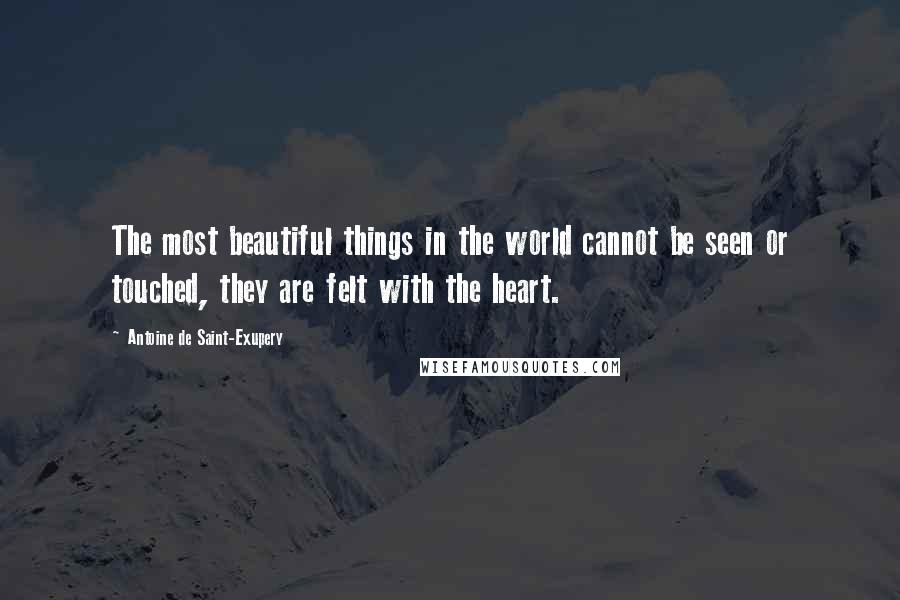 Antoine De Saint-Exupery Quotes: The most beautiful things in the world cannot be seen or touched, they are felt with the heart.