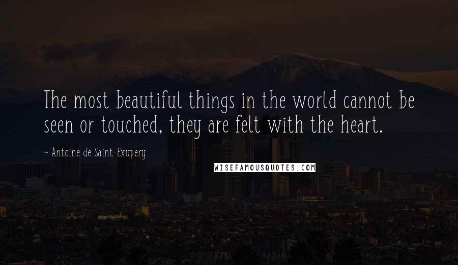Antoine De Saint-Exupery Quotes: The most beautiful things in the world cannot be seen or touched, they are felt with the heart.