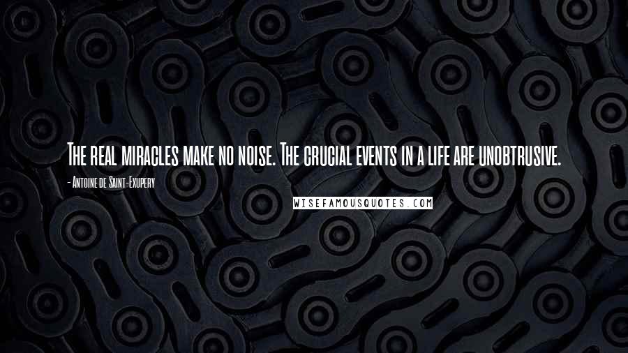 Antoine De Saint-Exupery Quotes: The real miracles make no noise. The crucial events in a life are unobtrusive.
