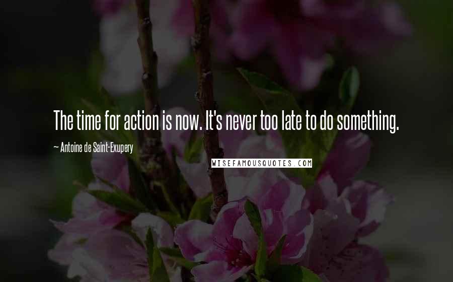 Antoine De Saint-Exupery Quotes: The time for action is now. It's never too late to do something.