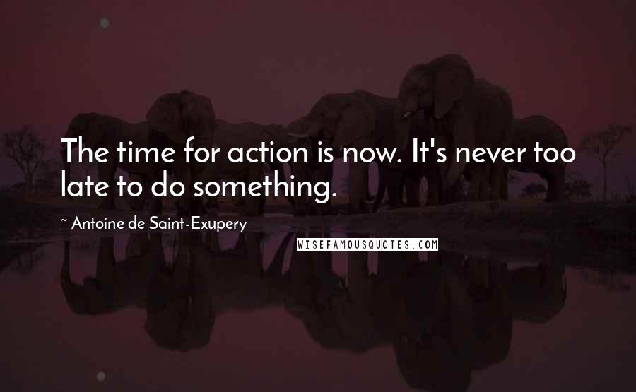 Antoine De Saint-Exupery Quotes: The time for action is now. It's never too late to do something.