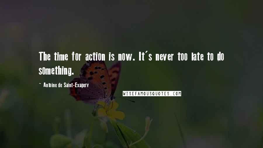 Antoine De Saint-Exupery Quotes: The time for action is now. It's never too late to do something.