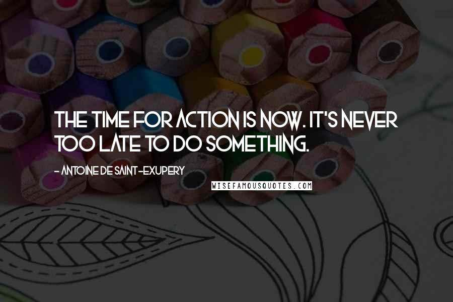 Antoine De Saint-Exupery Quotes: The time for action is now. It's never too late to do something.