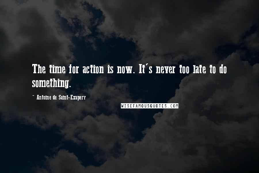 Antoine De Saint-Exupery Quotes: The time for action is now. It's never too late to do something.