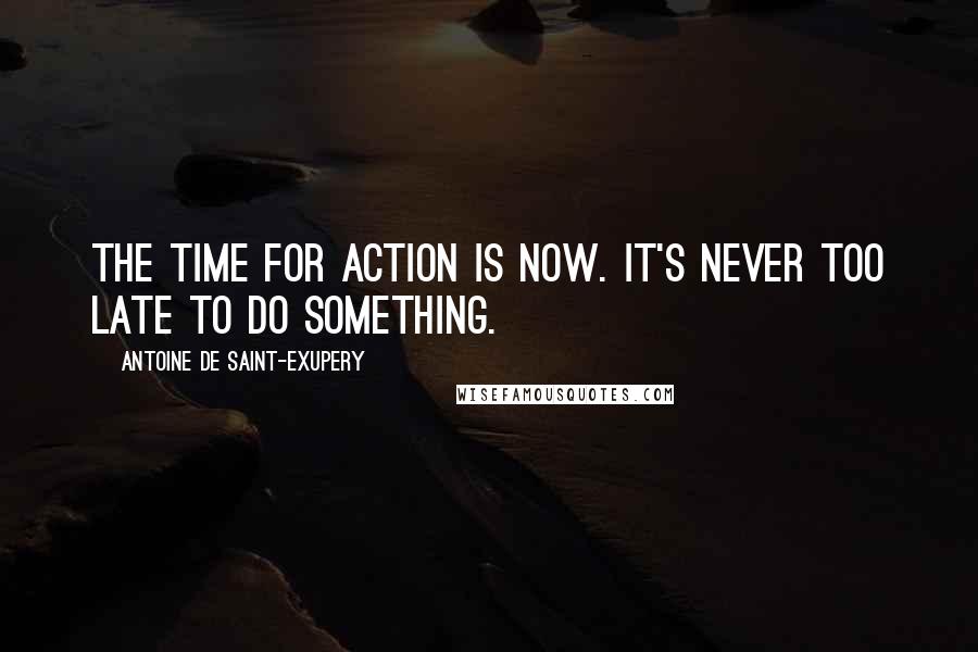 Antoine De Saint-Exupery Quotes: The time for action is now. It's never too late to do something.