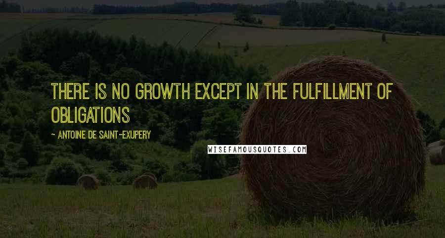Antoine De Saint-Exupery Quotes: There is no growth except in the fulfillment of obligations