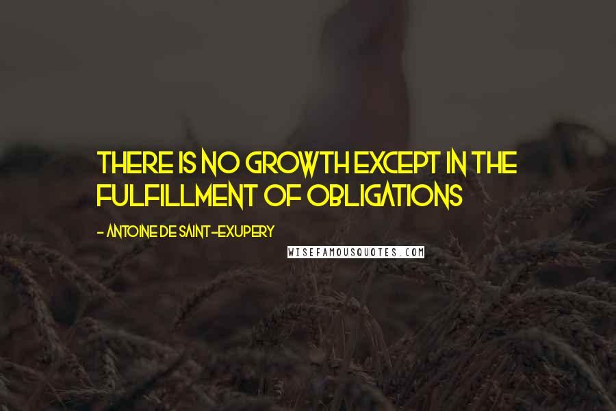 Antoine De Saint-Exupery Quotes: There is no growth except in the fulfillment of obligations