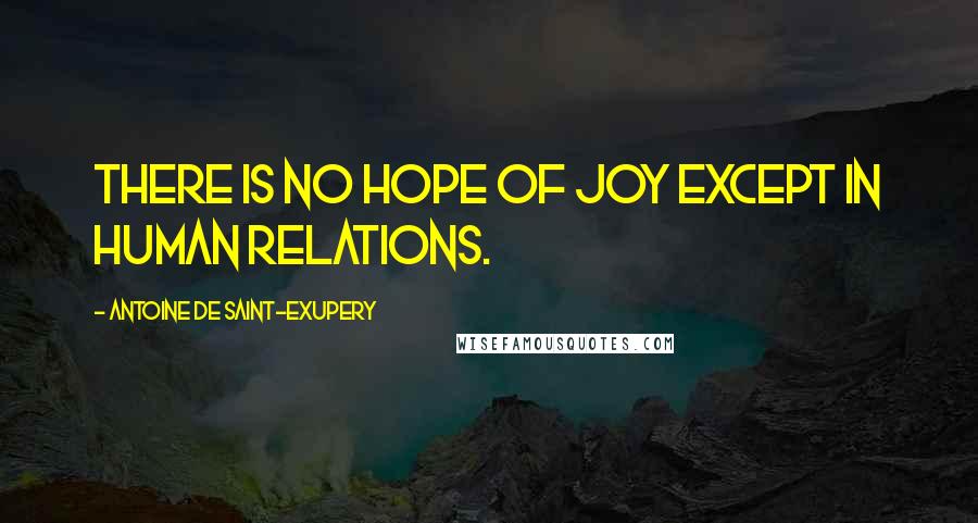 Antoine De Saint-Exupery Quotes: There is no hope of joy except in human relations.