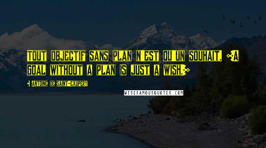 Antoine De Saint-Exupery Quotes: Tout objectif sans plan n'est qu'un souhait. [A goal without a plan is just a wish.]