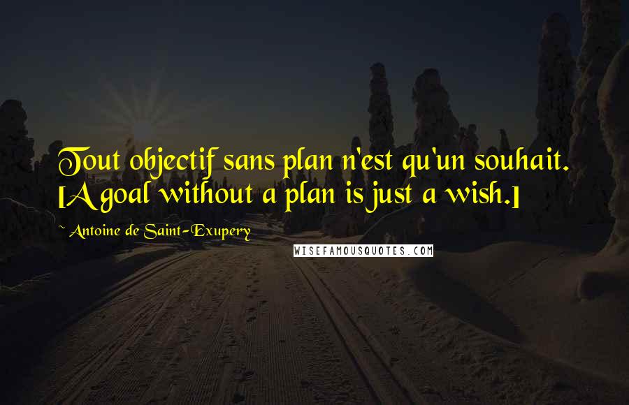 Antoine De Saint-Exupery Quotes: Tout objectif sans plan n'est qu'un souhait. [A goal without a plan is just a wish.]
