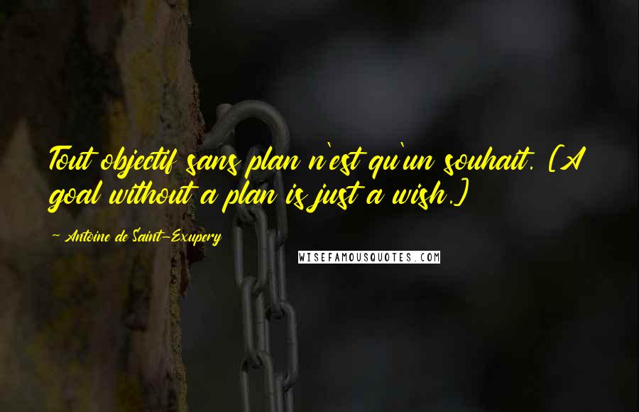 Antoine De Saint-Exupery Quotes: Tout objectif sans plan n'est qu'un souhait. [A goal without a plan is just a wish.]