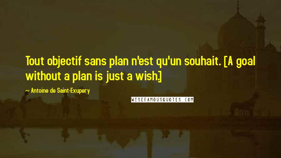 Antoine De Saint-Exupery Quotes: Tout objectif sans plan n'est qu'un souhait. [A goal without a plan is just a wish.]