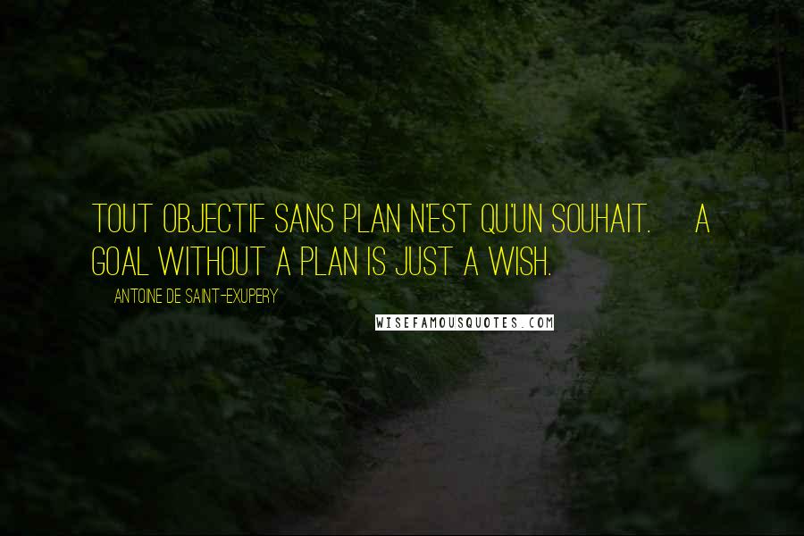 Antoine De Saint-Exupery Quotes: Tout objectif sans plan n'est qu'un souhait. [A goal without a plan is just a wish.]