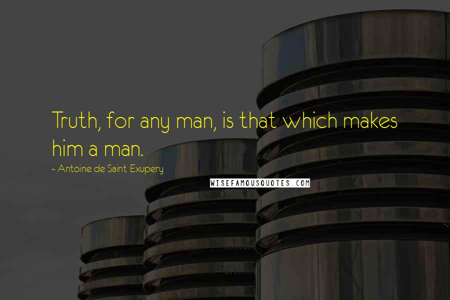 Antoine De Saint-Exupery Quotes: Truth, for any man, is that which makes him a man.