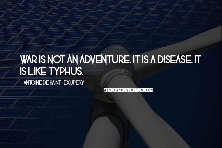 Antoine De Saint-Exupery Quotes: War is not an adventure. It is a disease. It is like typhus.