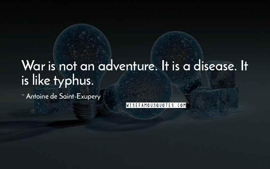 Antoine De Saint-Exupery Quotes: War is not an adventure. It is a disease. It is like typhus.