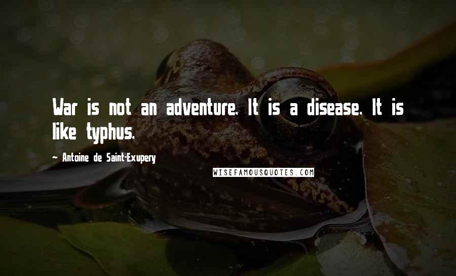 Antoine De Saint-Exupery Quotes: War is not an adventure. It is a disease. It is like typhus.