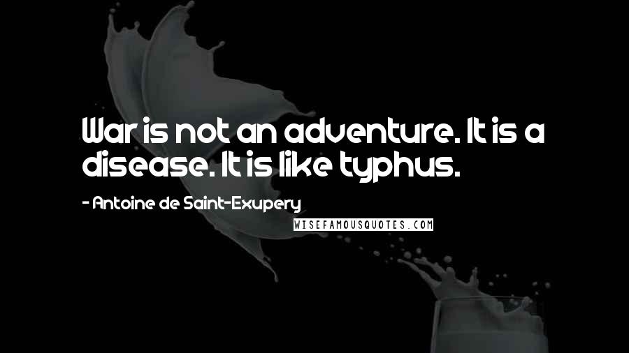Antoine De Saint-Exupery Quotes: War is not an adventure. It is a disease. It is like typhus.
