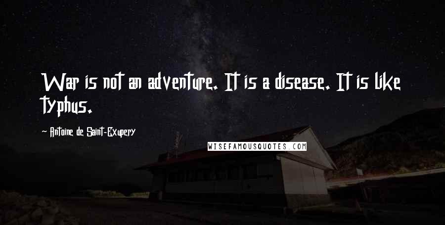 Antoine De Saint-Exupery Quotes: War is not an adventure. It is a disease. It is like typhus.