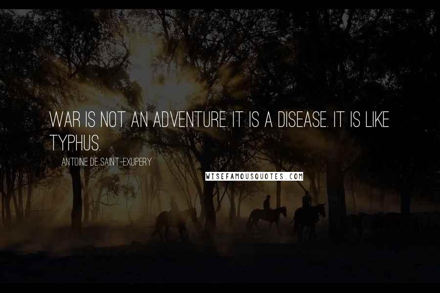 Antoine De Saint-Exupery Quotes: War is not an adventure. It is a disease. It is like typhus.
