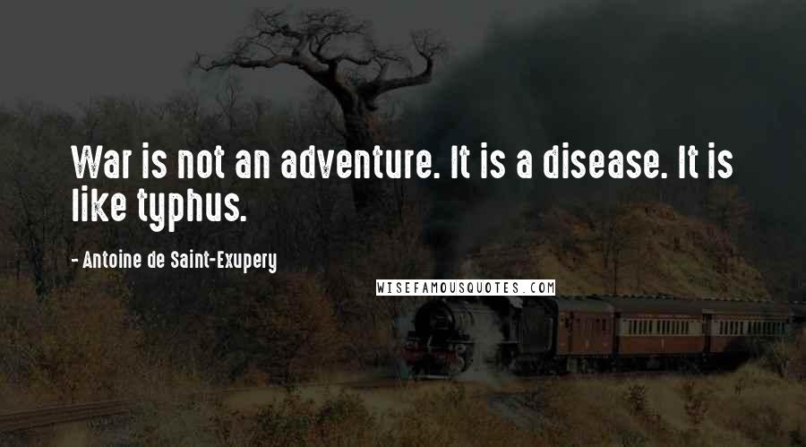Antoine De Saint-Exupery Quotes: War is not an adventure. It is a disease. It is like typhus.