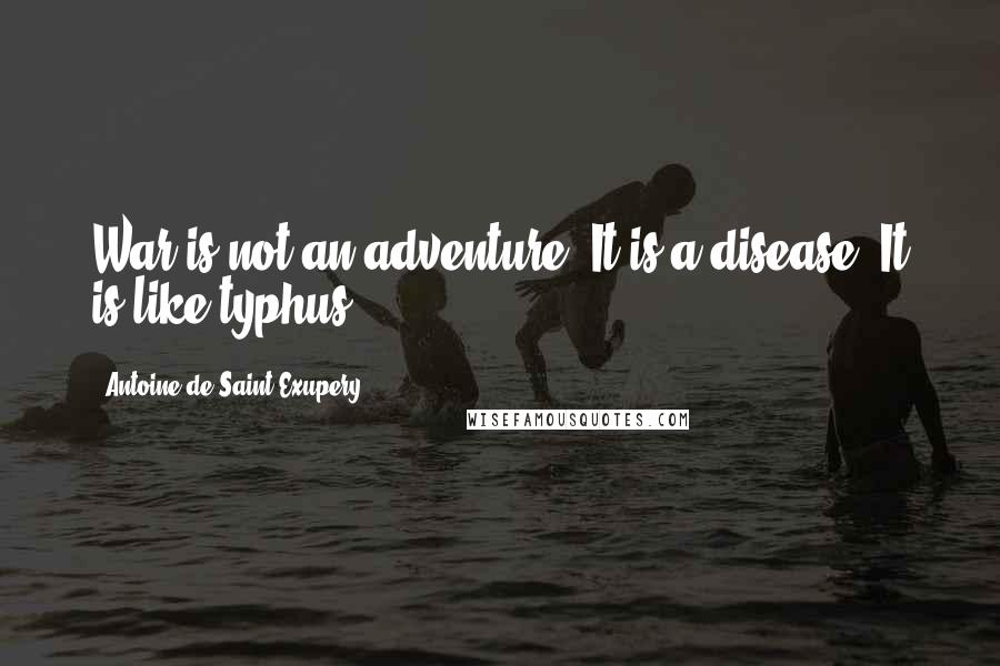Antoine De Saint-Exupery Quotes: War is not an adventure. It is a disease. It is like typhus.