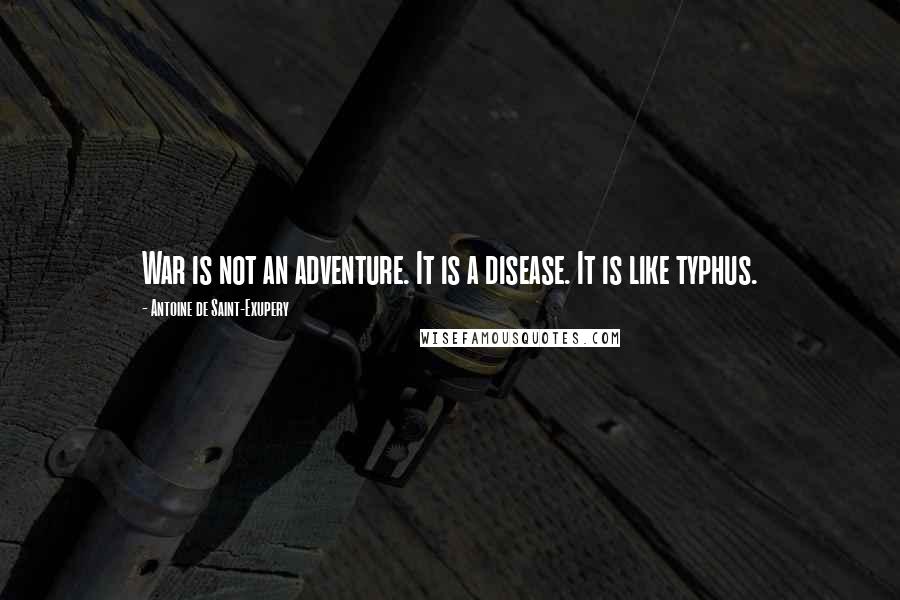 Antoine De Saint-Exupery Quotes: War is not an adventure. It is a disease. It is like typhus.