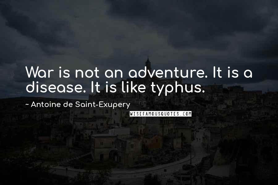 Antoine De Saint-Exupery Quotes: War is not an adventure. It is a disease. It is like typhus.