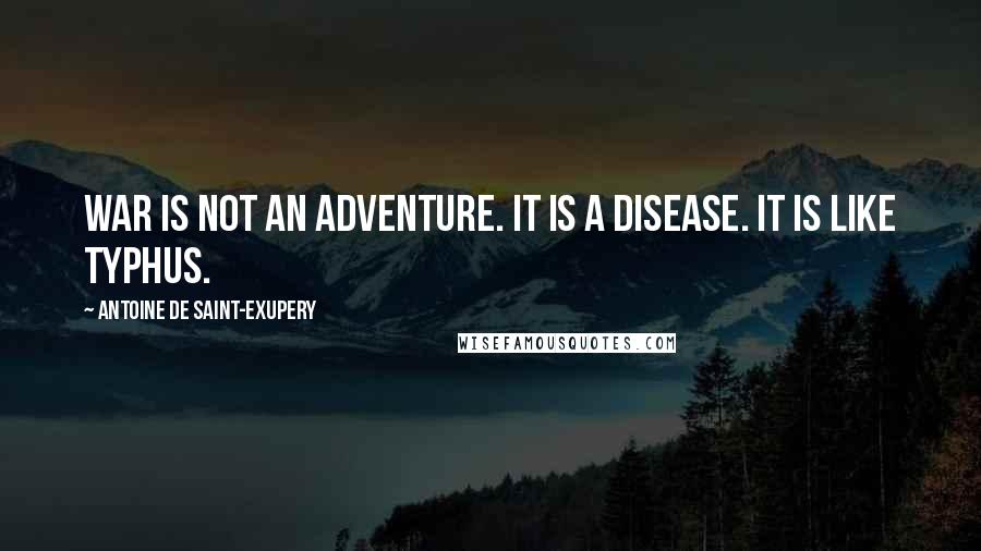 Antoine De Saint-Exupery Quotes: War is not an adventure. It is a disease. It is like typhus.