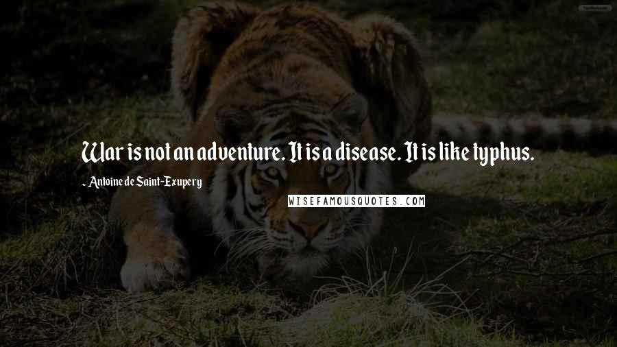 Antoine De Saint-Exupery Quotes: War is not an adventure. It is a disease. It is like typhus.