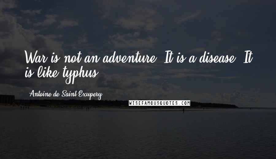 Antoine De Saint-Exupery Quotes: War is not an adventure. It is a disease. It is like typhus.