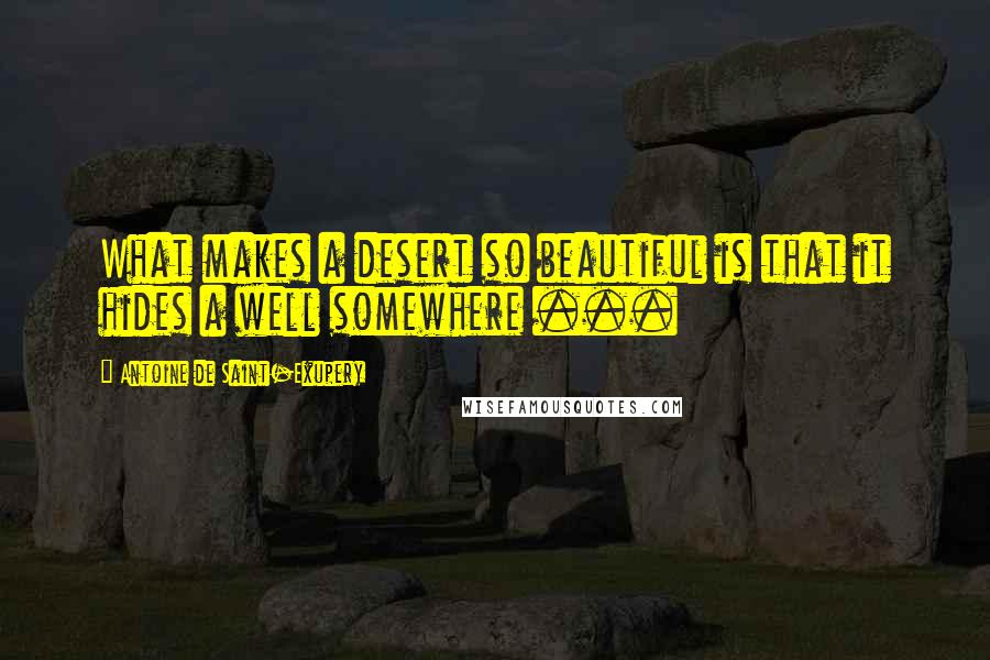 Antoine De Saint-Exupery Quotes: What makes a desert so beautiful is that it hides a well somewhere ...