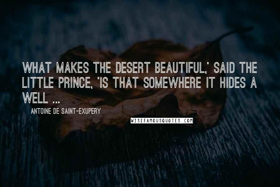 Antoine De Saint-Exupery Quotes: What makes the desert beautiful,' said the little prince, 'is that somewhere it hides a well ...