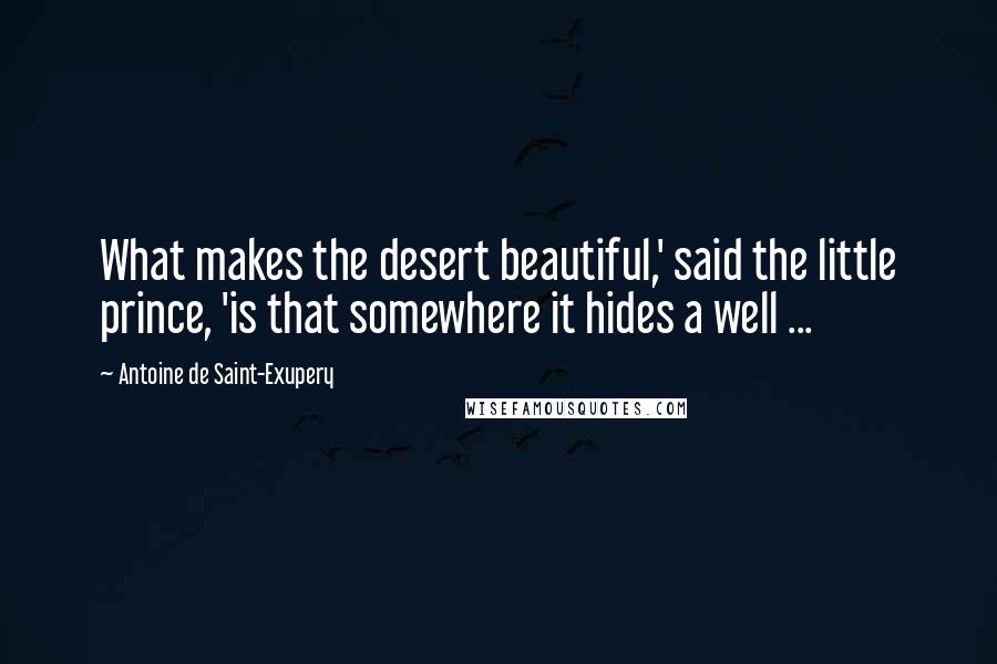 Antoine De Saint-Exupery Quotes: What makes the desert beautiful,' said the little prince, 'is that somewhere it hides a well ...