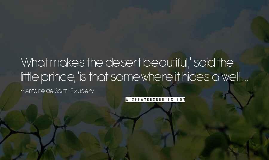 Antoine De Saint-Exupery Quotes: What makes the desert beautiful,' said the little prince, 'is that somewhere it hides a well ...