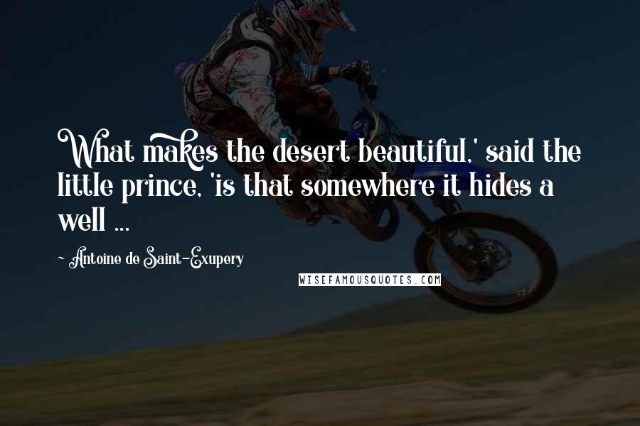 Antoine De Saint-Exupery Quotes: What makes the desert beautiful,' said the little prince, 'is that somewhere it hides a well ...