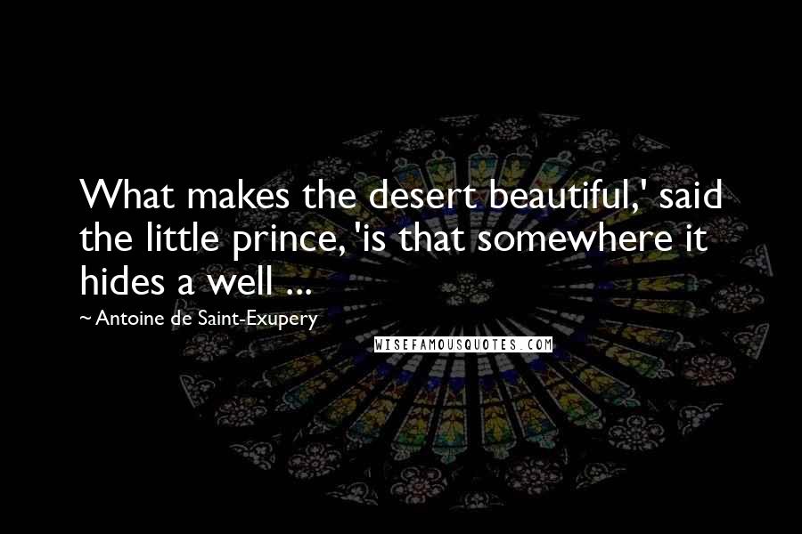 Antoine De Saint-Exupery Quotes: What makes the desert beautiful,' said the little prince, 'is that somewhere it hides a well ...