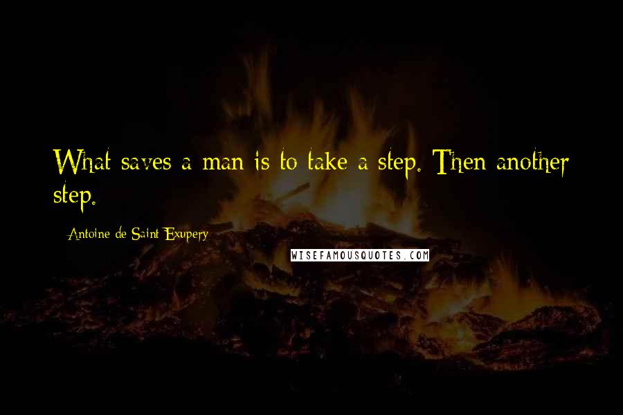 Antoine De Saint-Exupery Quotes: What saves a man is to take a step. Then another step.