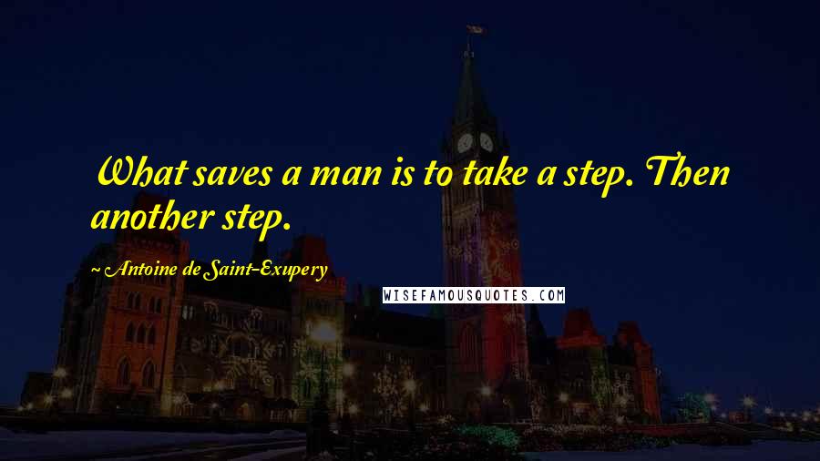 Antoine De Saint-Exupery Quotes: What saves a man is to take a step. Then another step.