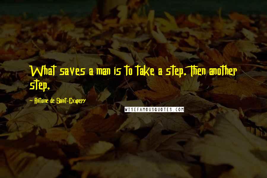 Antoine De Saint-Exupery Quotes: What saves a man is to take a step. Then another step.