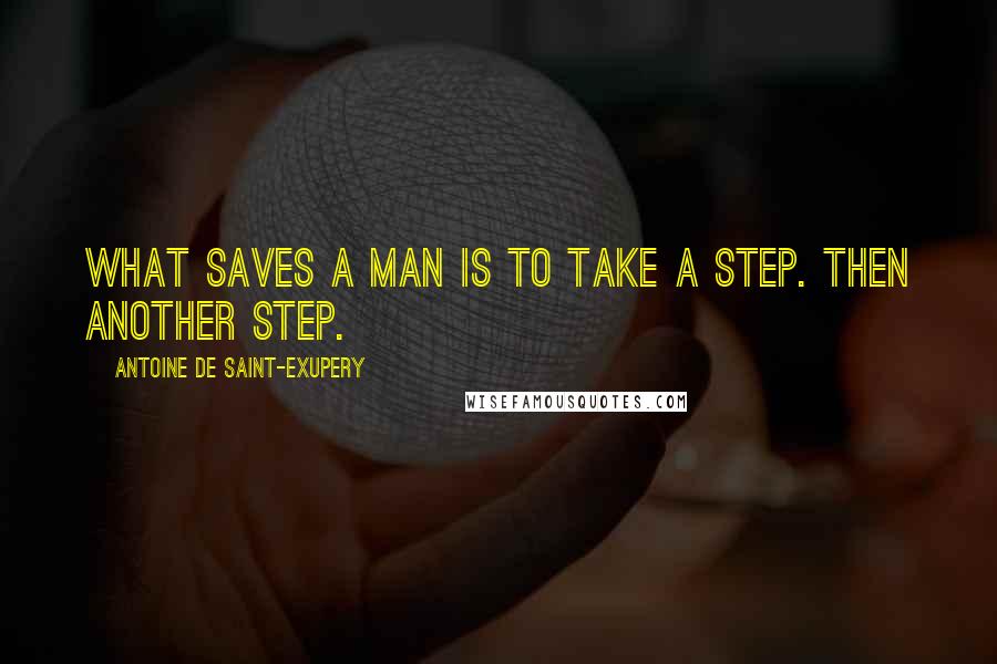 Antoine De Saint-Exupery Quotes: What saves a man is to take a step. Then another step.