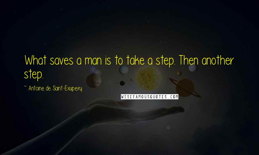 Antoine De Saint-Exupery Quotes: What saves a man is to take a step. Then another step.