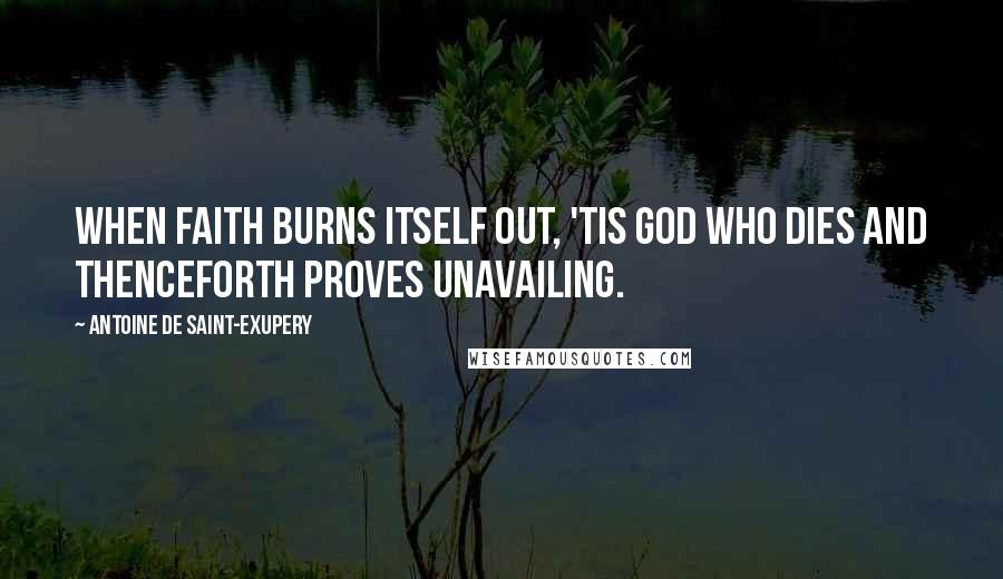 Antoine De Saint-Exupery Quotes: When faith burns itself out, 'tis God who dies and thenceforth proves unavailing.