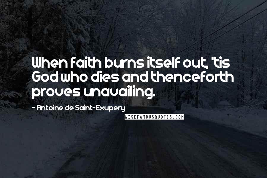 Antoine De Saint-Exupery Quotes: When faith burns itself out, 'tis God who dies and thenceforth proves unavailing.