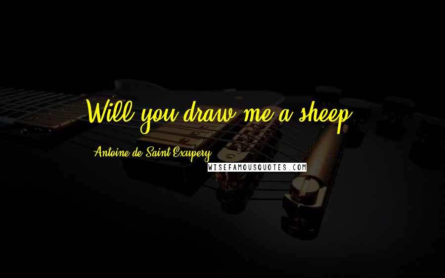 Antoine De Saint-Exupery Quotes: Will you draw me a sheep?