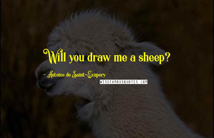 Antoine De Saint-Exupery Quotes: Will you draw me a sheep?